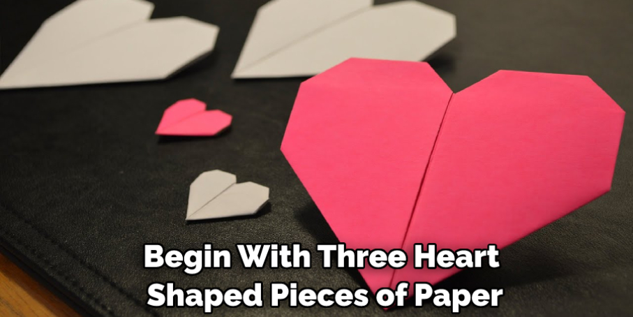 Begin With Three Heart Shaped Pieces of Paper