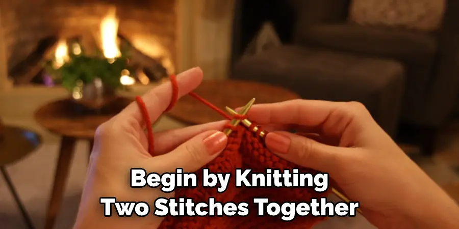 Begin by Knitting Two Stitches Together