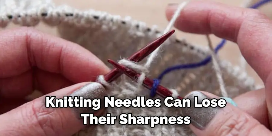 Knitting Needles Can Lose Their Sharpness