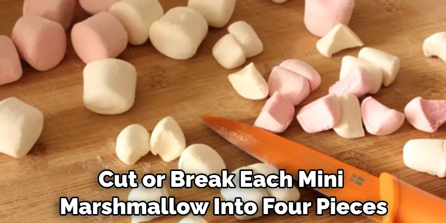 Cut or Break Each Mini Marshmallow Into Four Pieces