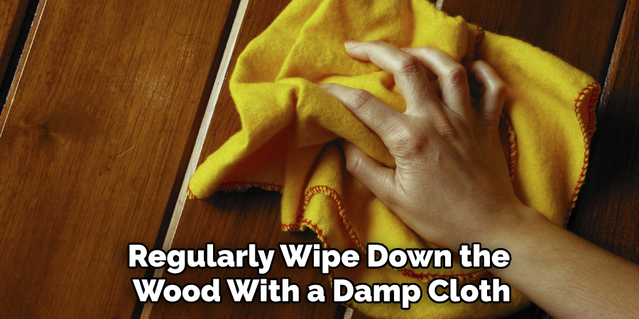 Regularly Wipe Down the Wood With a Damp Cloth