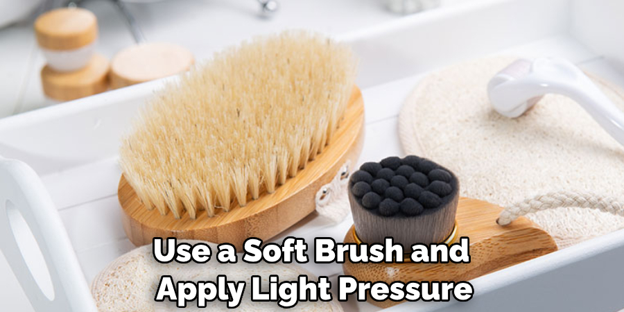 Use a Soft Brush and Apply Light Pressure
