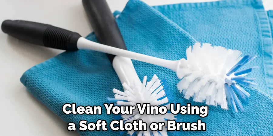 Clean Your Vino Using a Soft Cloth or Brush