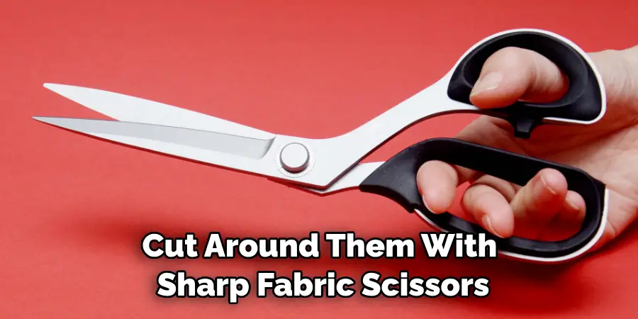 Cut Around Them With Sharp Fabric Scissors