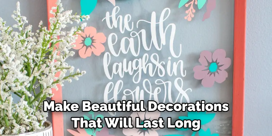 Make Beautiful Decorations That Will Last Long