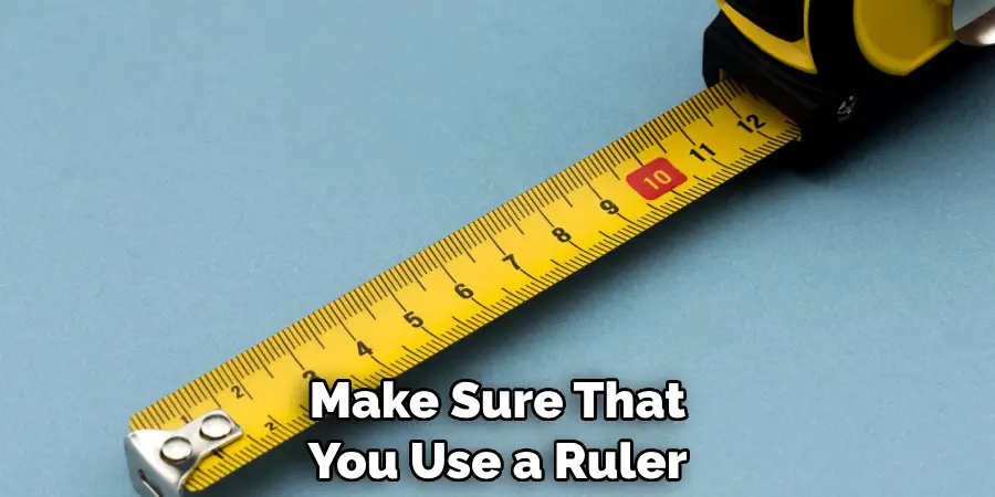 Make Sure That You Use a Ruler
