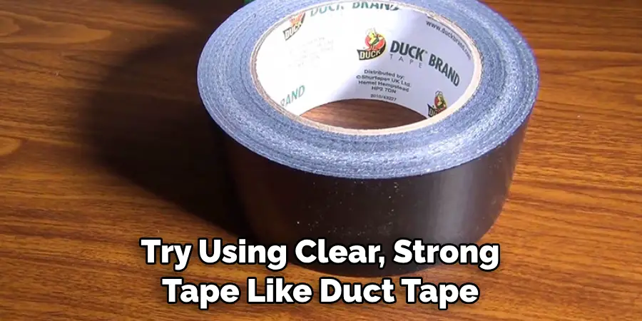 Try Using Clear, Strong Tape Like Duct Tape