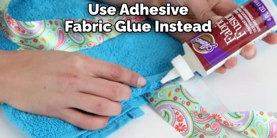 Use Adhesive Fabric Glue Instead