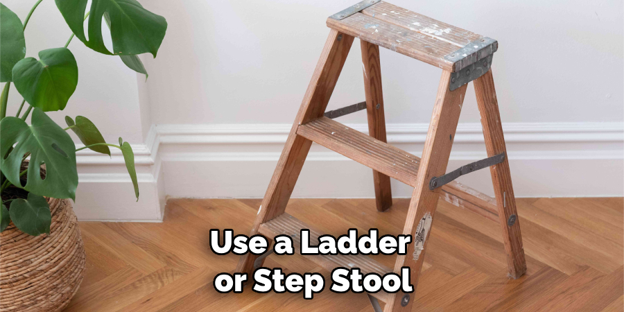 Use a Ladder or Step Stool