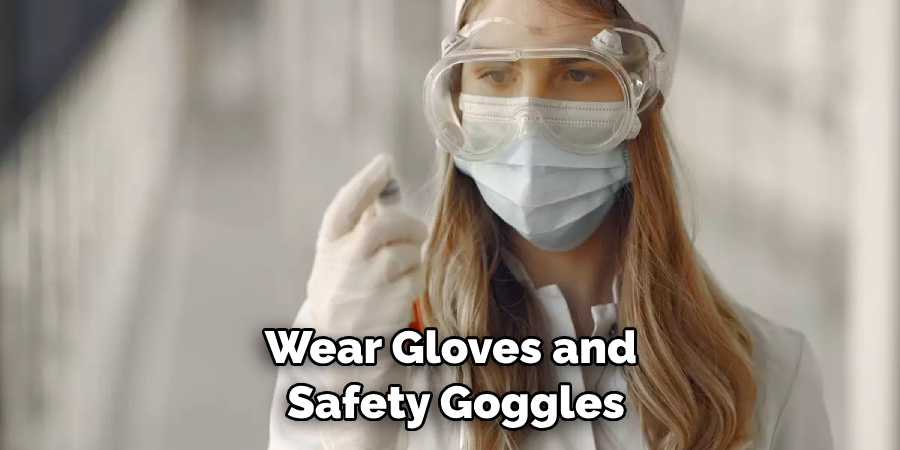 Wear Gloves and Safety Goggles