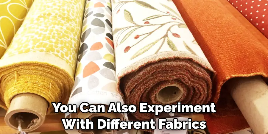 You Can Also Experiment With Different Fabrics