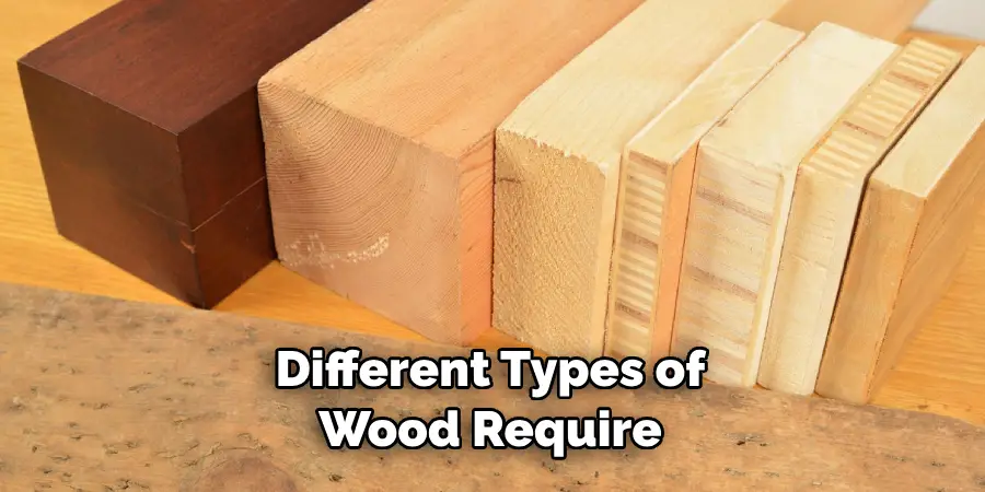 Different Types of Wood Require