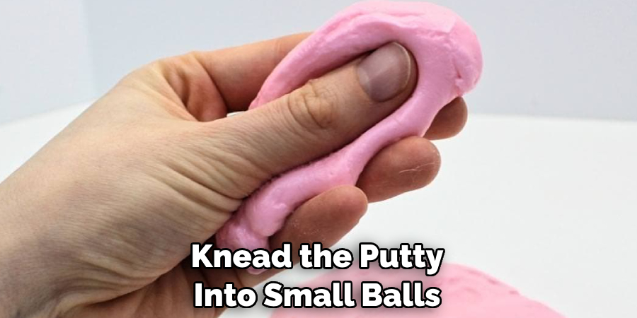 Knead the Putty Into Small Balls