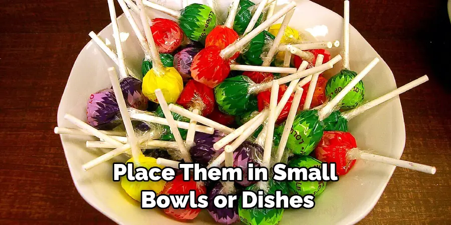 Place Them in Small Bowls or Dishes