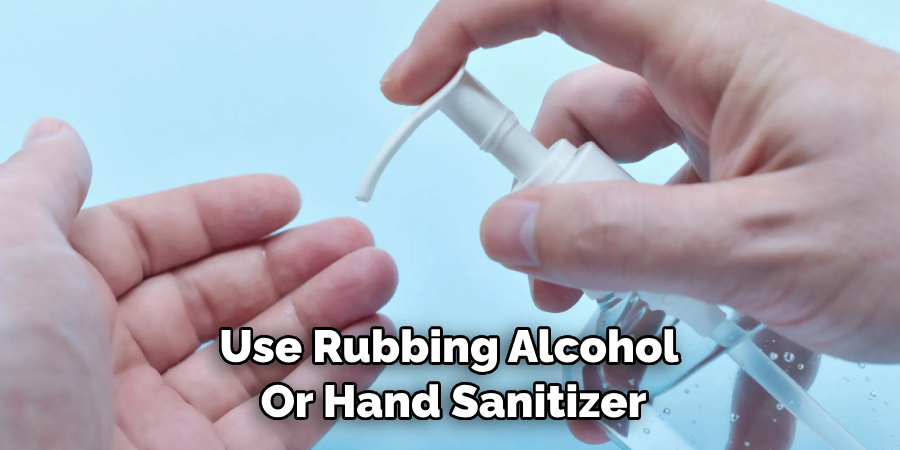 Use Rubbing Alcohol or Hand Sanitizer