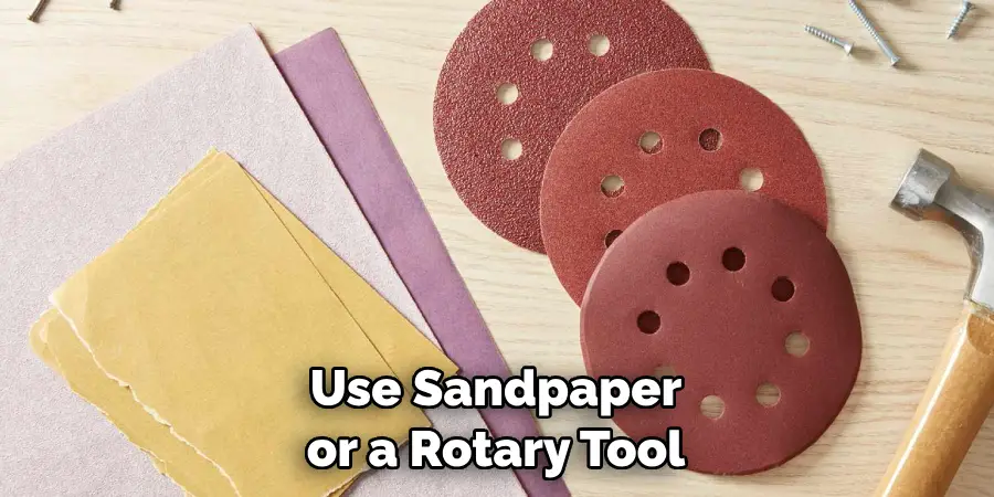 Use Sandpaper or a Rotary Tool