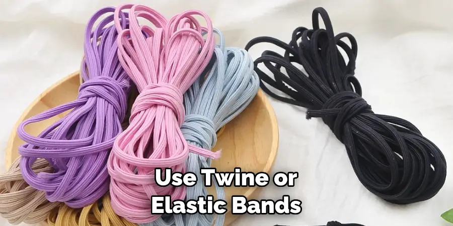 Use Twine or Elastic Bands