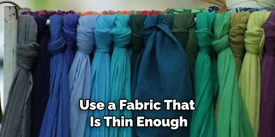 Use a Fabric That is Thin Enough