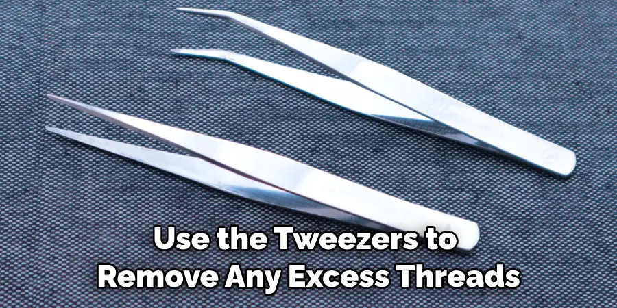 Use the Tweezers to Remove Any Excess Threads