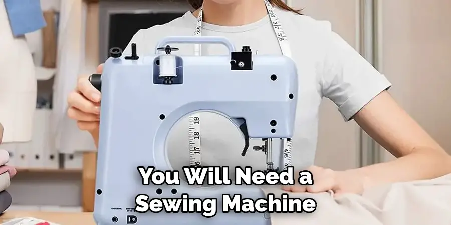 You Will Need a Sewing Machine