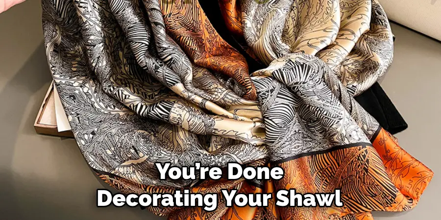 You’re Done Decorating Your Shawl
