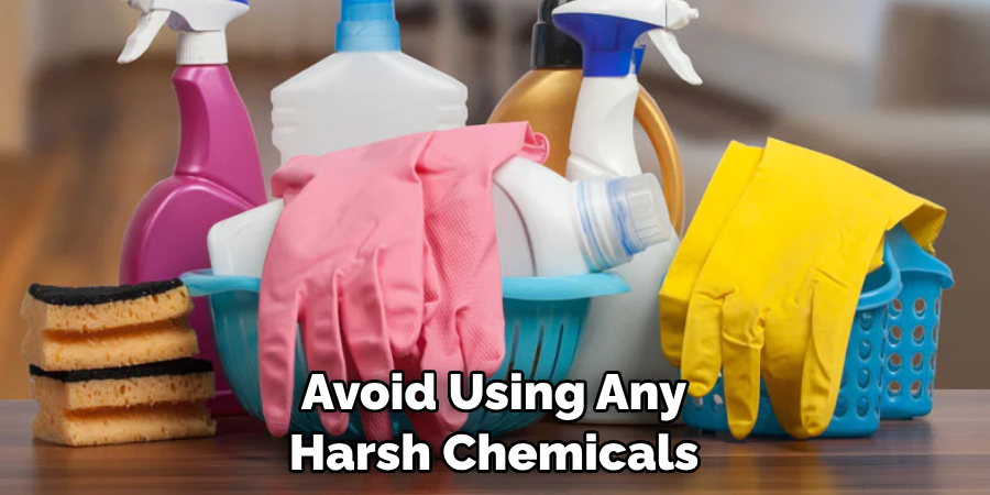 Avoid Using Any Harsh Chemicals
