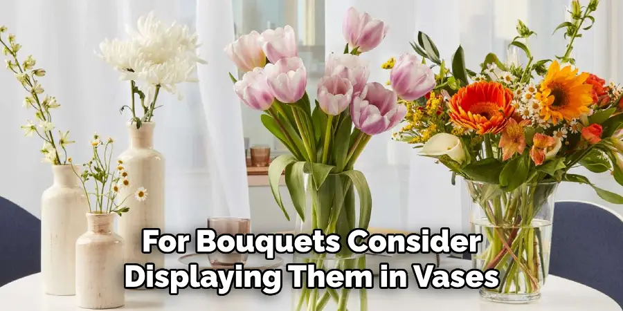 For Bouquets Consider
Displaying Them in Vases