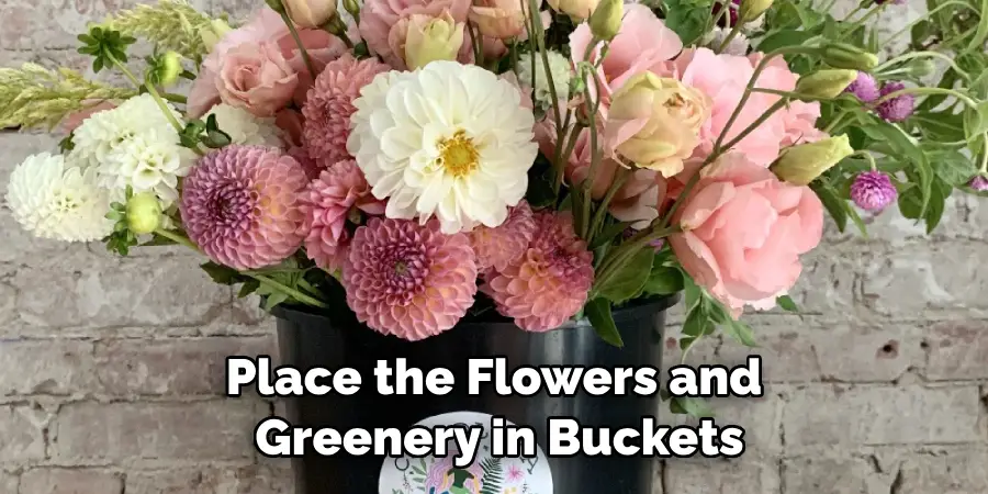 Place the Flowers and Greenery in Buckets