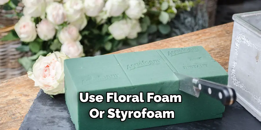 Use Floral Foam or Styrofoam