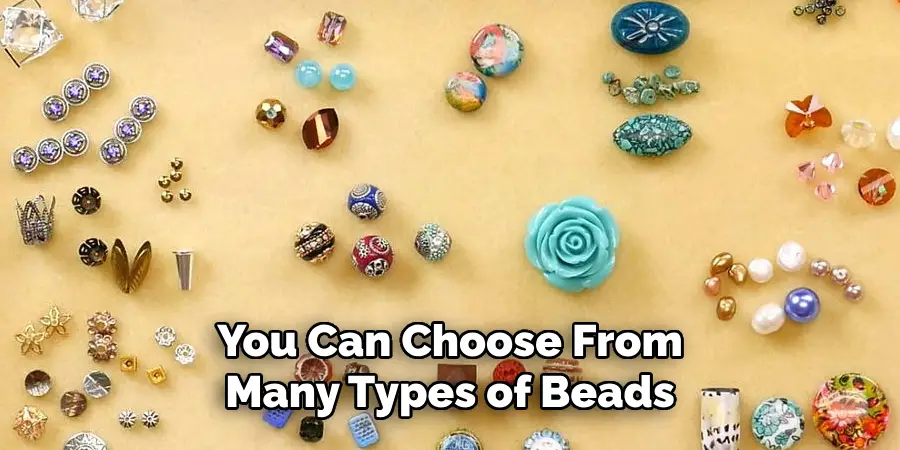 You Can Choose From Many Types of Beads