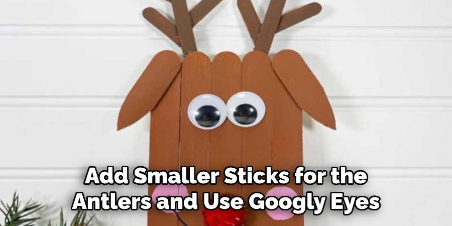 Add Smaller Sticks for the Antlers and Use Googly Eyes