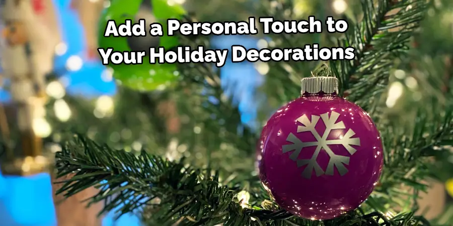 Add a Personal Touch to 
Your Holiday Decorations