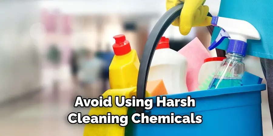 Avoid Using Harsh Cleaning Chemicals 