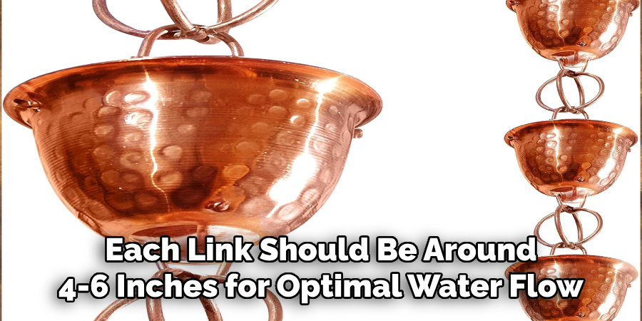 Each Link Should Be Around 4-6 Inches for Optimal Water Flow