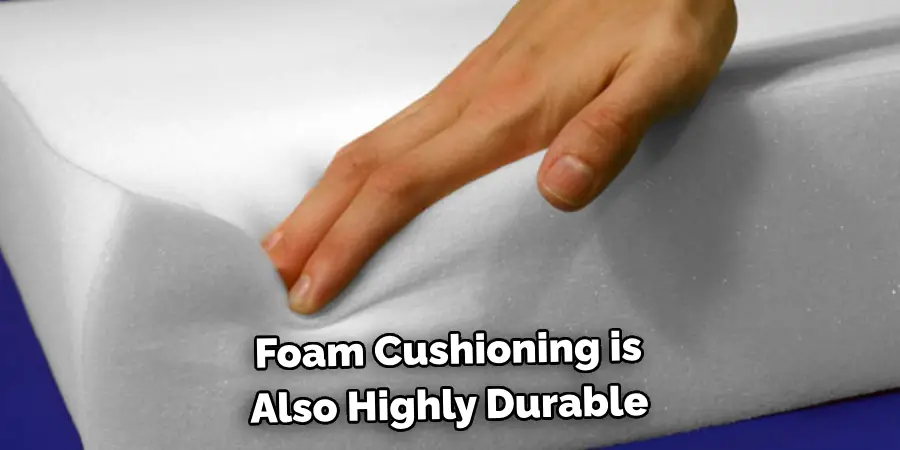 Foam Cushioning is
Also Highly Durable