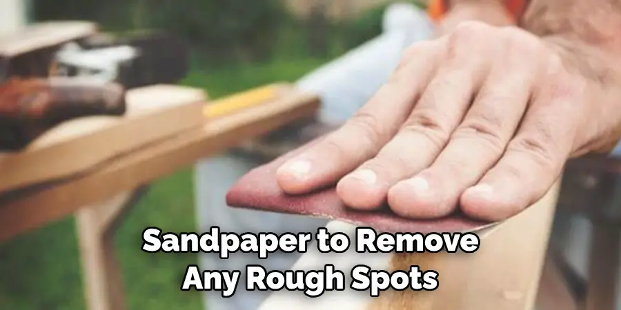 Grit Sandpaper to Remove Any Rough Spots 