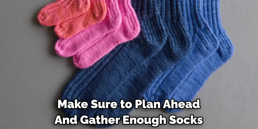 Make Sure to Plan Ahead 
And Gather Enough Socks