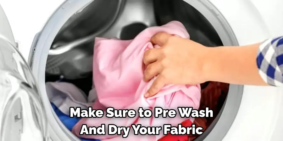 Make Sure to Pre-wash 
And Dry Your Fabric
