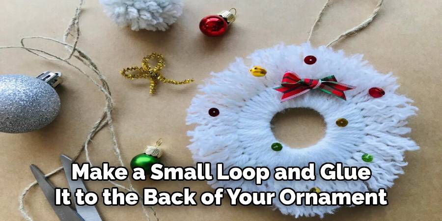 Make a Small Loop and Glue It to the Back of Your Ornament