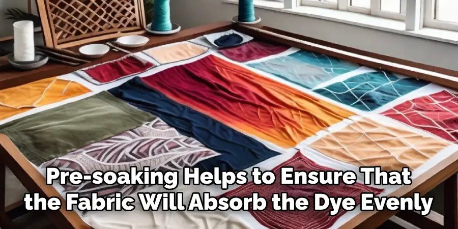 Pre-soaking Helps to Ensure That the Fabric Will Absorb the Dye Evenly