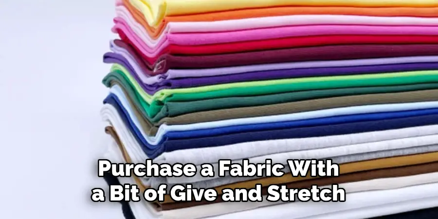 Purchase a Fabric With a Bit of Give and Stretch