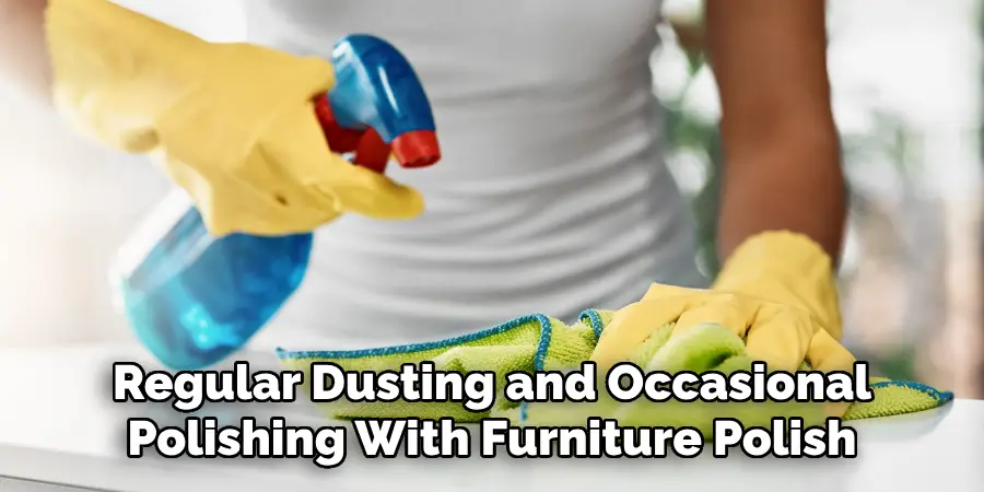 Regular Dusting and Occasional Polishing With Furniture Polish