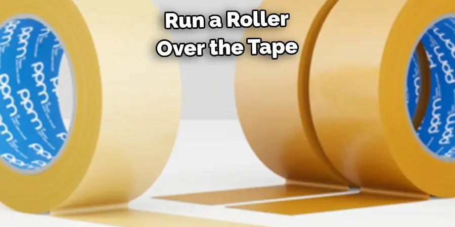 Run a Roller 
Over the Tape