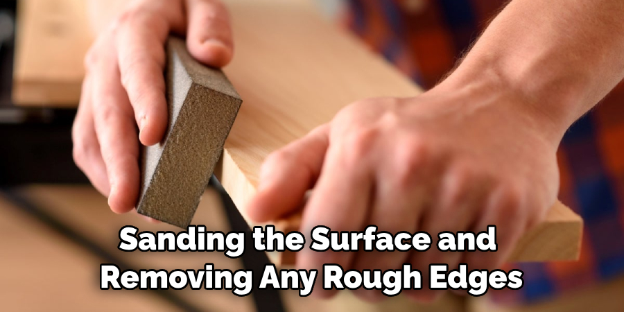 Sanding the Surface and Removing Any Rough Edges