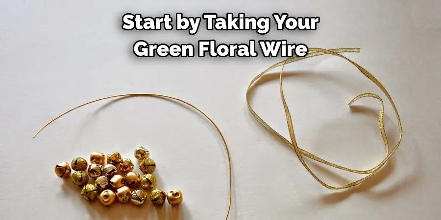 Start by Taking Your 
Green Floral Wire