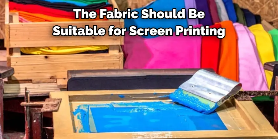 The Fabric Should Be 
Suitable for Screen Printing