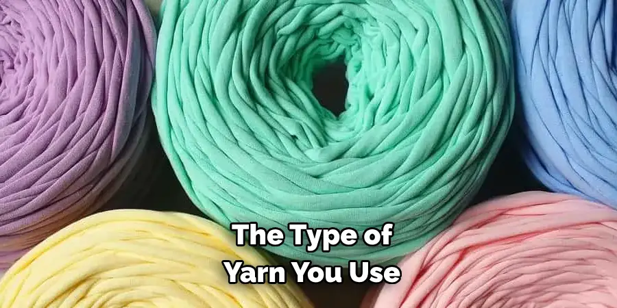 The Type of 
Yarn You Use