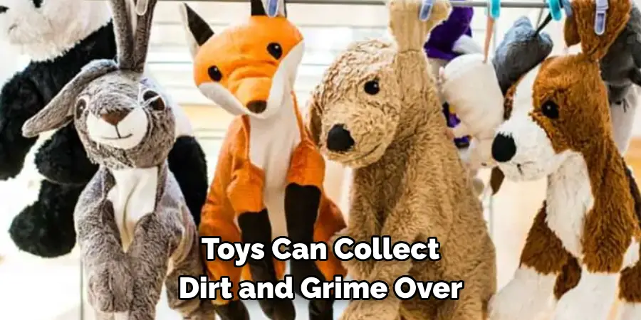 Toys Can Collect 
Dirt and Grime Over
