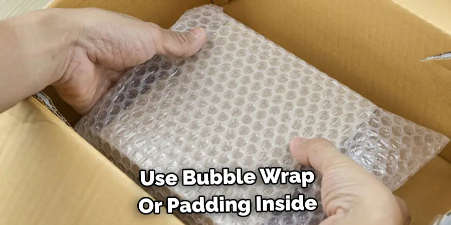 Use Bubble Wrap 
Or Padding Inside