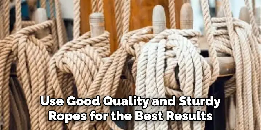 Use Good Quality and Sturdy Ropes for the Best Results